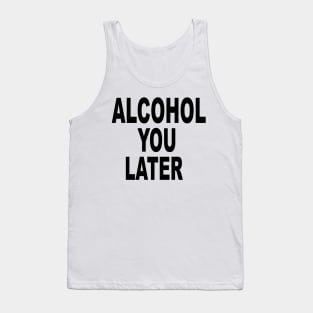 ALCOHOL YOU LATER Tank Top